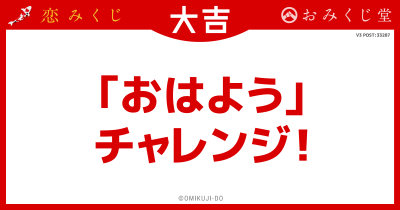 ｢おはよう｣
チャレンジ！